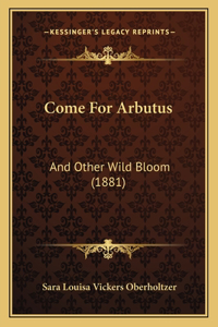 Come For Arbutus