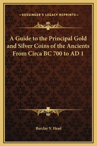A Guide to the Principal Gold and Silver Coins of the Ancients From Circa BC 700 to AD 1