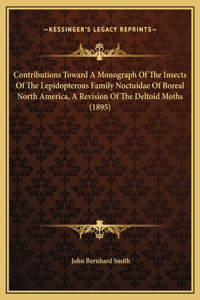 Contributions Toward A Monograph Of The Insects Of The Lepidopterous Family Noctuidae Of Boreal North America, A Revision Of The Deltoid Moths (1895)