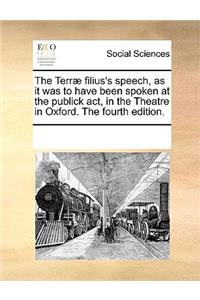 The Terræ Filius's Speech, as It Was to Have Been Spoken at the Publick Act, in the Theatre in Oxford. the Fourth Edition.