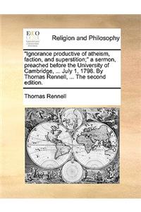 Ignorance Productive of Atheism, Faction, and Superstition; A Sermon, Preached Before the University of Cambridge, ... July 1, 1798. by Thomas Rennell, ... the Second Edition.