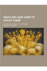 Grayling and How to Catch Them; And Recollections of a Sportsman