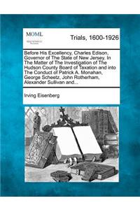 Before His Excellency, Charles Edison, Governor of the State of New Jersey. in the Matter of the Investigation of the Hudson County Board of Taxation and Into the Conduct of Patrick A. Monahan, George Scheetz, John Rotherham, Alexander Sullivan And