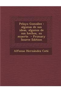 Pelayo Gonzalez: Algunas de Sus Ideas, Algunos de Sus Hechos, Su Muerte