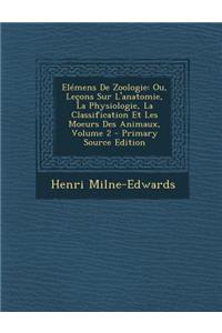 Elemens de Zoologie: Ou, Lecons Sur L'Anatomie, La Physiologie, La Classification Et Les Moeurs Des Animaux, Volume 2 - Primary Source Edition