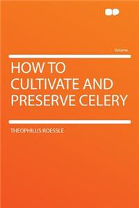 How to Cultivate and Preserve Celery
