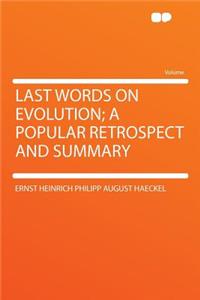 Last Words on Evolution; A Popular Retrospect and Summary