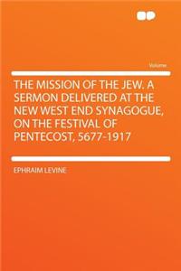 The Mission of the Jew. a Sermon Delivered at the New West End Synagogue, on the Festival of Pentecost, 5677-1917