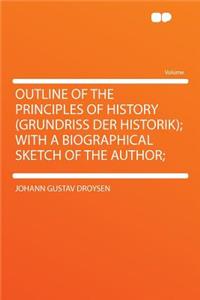 Outline of the Principles of History (Grundriss Der Historik); With a Biographical Sketch of the Author;