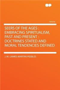 Seers of the Ages: Embracing Spiritualism, Past and Present: Doctrines Stated and Moral Tendencies Defined