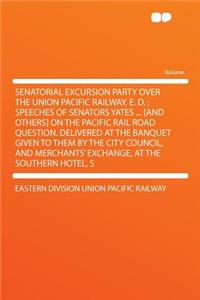 Senatorial Excursion Party Over the Union Pacific Railway, E. D.; Speeches of Senators Yates ... [and Others] on the Pacific Rail Road Question. Delivered at the Banquet Given to Them by the City Council, and Merchants' Exchange, at the Southern Ho