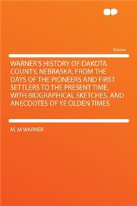 Warner's History of Dakota County, Nebraska, from the Days of the Pioneers and First Settlers to the Present Time, with Biographical Sketches, and Anecdotes of Ye Olden Times