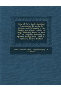 City of New York Aqueduct Commission Reports on Researches Concerning the Design and Construction of High Masonry Dams in View of the Proposed Building of Quaker Bridge Dam, Part 1