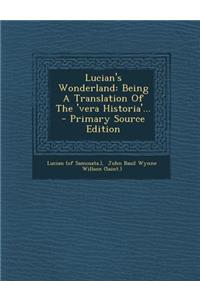 Lucian's Wonderland: Being a Translation of the 'Vera Historia'... - Primary Source Edition
