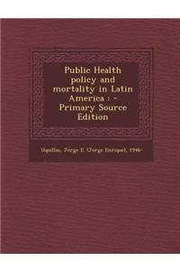 Public Health Policy and Mortality in Latin America: - Primary Source Edition