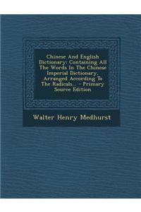 Chinese and English Dictionary: Containing All the Words in the Chinese Imperial Dictionary, Arranged According to the Radicals... - Primary Source Ed