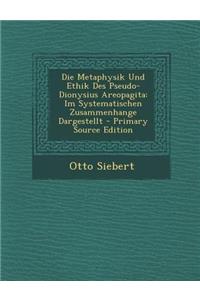 Die Metaphysik Und Ethik Des Pseudo-Dionysius Areopagita: Im Systematischen Zusammenhange Dargestellt - Primary Source Edition