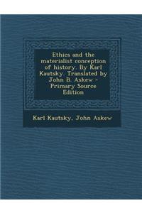 Ethics and the Materialist Conception of History. by Karl Kautsky. Translated by John B. Askew - Primary Source Edition