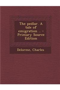 The Pedlar. a Tale of Emigration .. - Primary Source Edition