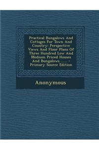 Practical Bungalows and Cottages for Town and Country: Perspective Views and Floor Plans of Three Hundred Low and Medium Priced Houses and Bungalows .
