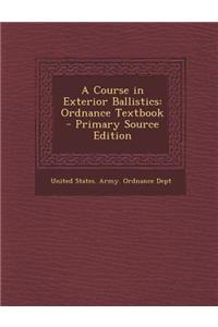 A Course in Exterior Ballistics: Ordnance Textbook - Primary Source Edition
