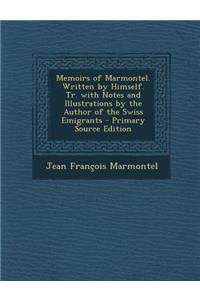 Memoirs of Marmontel. Written by Himself. Tr. with Notes and Illustrations by the Author of the Swiss Emigrants - Primary Source Edition