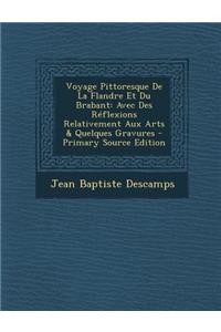 Voyage Pittoresque de La Flandre Et Du Brabant: Avec Des Reflexions Relativement Aux Arts & Quelques Gravures - Primary Source Edition