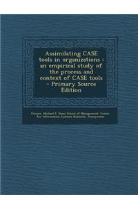Assimilating Case Tools in Organizations: An Empirical Study of the Process and Context of Case Tools - Primary Source Edition