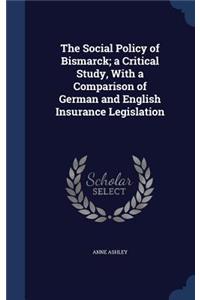 The Social Policy of Bismarck; a Critical Study, With a Comparison of German and English Insurance Legislation