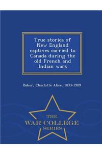 True Stories of New England Captives Carried to Canada During the Old French and Indian Wars - War College Series