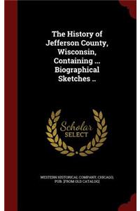 The History of Jefferson County, Wisconsin, Containing ... Biographical Sketches ..