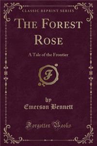 The Forest Rose: A Tale of the Frontier (Classic Reprint)