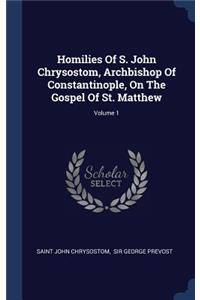 Homilies Of S. John Chrysostom, Archbishop Of Constantinople, On The Gospel Of St. Matthew; Volume 1