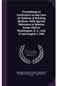 Proceedings of Conference on day Care of Children of Working Mothers, With Special Reference to Defense Areas, Held in Washington, D. C., July 31 and August 1, 1941