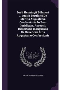 Iusti Henningii Bohmeri ... Oratio Secularis de Meritis Augustanae Confessionis in Rem Iuridicam. Accessit Dissertatio Inauguralis de Beneficiis Iuris Augustanae Confessionis