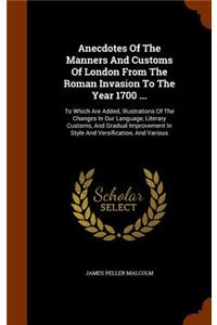 Anecdotes Of The Manners And Customs Of London From The Roman Invasion To The Year 1700 ...