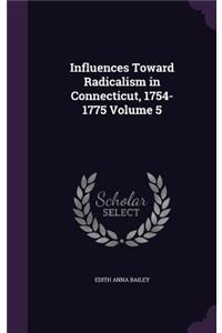 Influences Toward Radicalism in Connecticut, 1754-1775 Volume 5