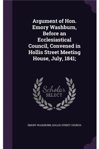 Argument of Hon. Emory Washburn, Before an Ecclesiastical Council, Convened in Hollis Street Meeting House, July, 1841;