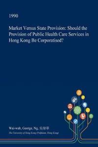 Market Versus State Provision: Should the Provision of Public Health Care Services in Hong Kong Be Corporatised?