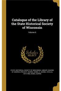 Catalogue of the Library of the State Historical Society of Wisconsin; Volume 6