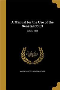 A Manual for the Use of the General Court; Volume 1865