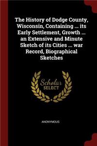 The History of Dodge County, Wisconsin, Containing ... Its Early Settlement, Growth ... an Extensive and Minute Sketch of Its Cities ... War Record, Biographical Sketches