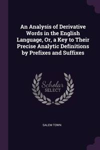 Analysis of Derivative Words in the English Language, Or, a Key to Their Precise Analytic Definitions by Prefixes and Suffixes
