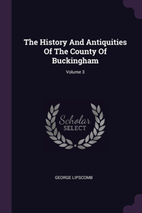 The History And Antiquities Of The County Of Buckingham; Volume 3