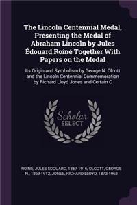 Lincoln Centennial Medal, Presenting the Medal of Abraham Lincoln by Jules Édouard Roiné Together With Papers on the Medal