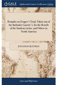 Remarks on Zenger's Tryal, Taken Out of the Barbados Gazette's; For the Benefit of the Sutdents in Law, and Others in North-America