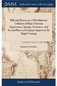 Milk and Honey; Or, a Miscellaneous Collation of Many Christian Experiences, Sayings, Sentences, and Several Places of Scripture Improved. by Ralph Venning