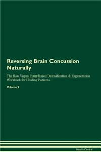 Reversing Brain Concussion Naturally the Raw Vegan Plant-Based Detoxification & Regeneration Workbook for Healing Patients. Volume 2