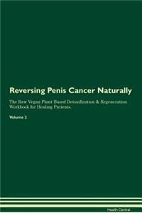 Reversing Penis Cancer Naturally The Raw Vegan Plant-Based Detoxification & Regeneration Workbook for Healing Patients. Volume 2