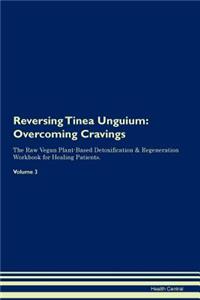 Reversing Tinea Unguium: Overcoming Cravings the Raw Vegan Plant-Based Detoxification & Regeneration Workbook for Healing Patients. Volume 3